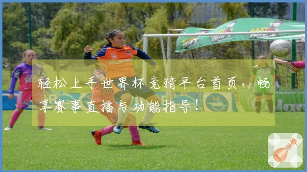 轻松上手世界杯竞猜平台首页，畅享赛事直播与功能指导！