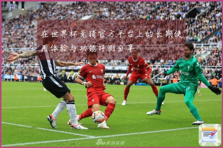 在世界杯竞猜官方平台上的长期使用体验与功能评测分享