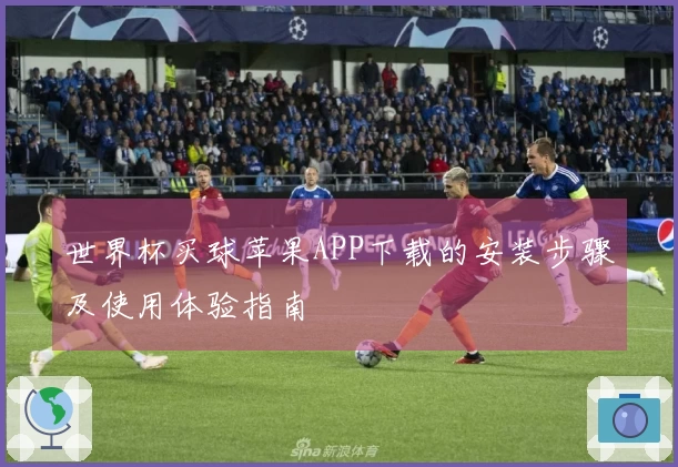 世界杯买球苹果APP下载的安装步骤及使用体验指南