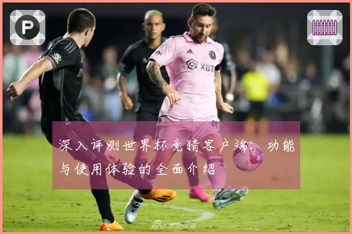 深入评测世界杯竞猜客户端：功能与使用体验的全面介绍