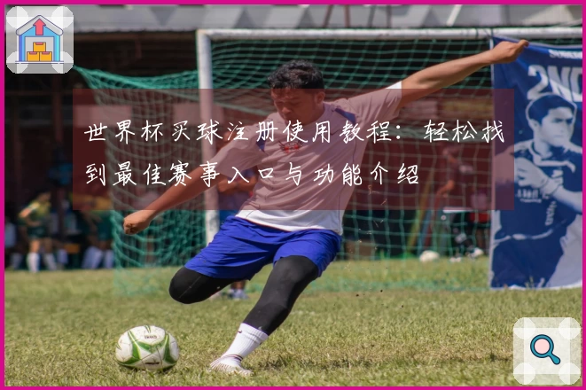 世界杯买球注册使用教程：轻松找到最佳赛事入口与功能介绍